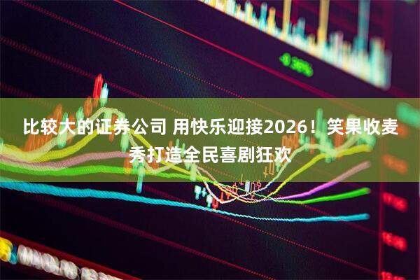 比较大的证券公司 用快乐迎接2026！笑果收麦秀打造全民喜剧狂欢