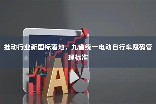 推动行业新国标落地，九省统一电动自行车赋码管理标准