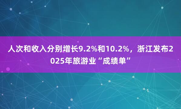 人次和收入分别增长9.2%和10.2%，浙江发布2025年旅游业“成绩单”