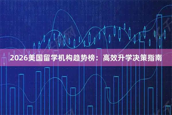 2026美国留学机构趋势榜:高效升学决策指南