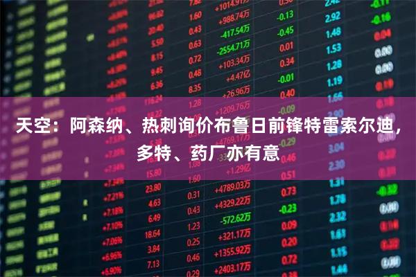 天空：阿森纳、热刺询价布鲁日前锋特雷索尔迪，多特、药厂亦有意