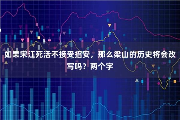 如果宋江死活不接受招安,那么梁山的历史将会改写吗?两个字