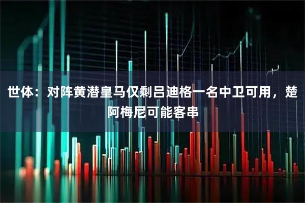 世体：对阵黄潜皇马仅剩吕迪格一名中卫可用，楚阿梅尼可能客串